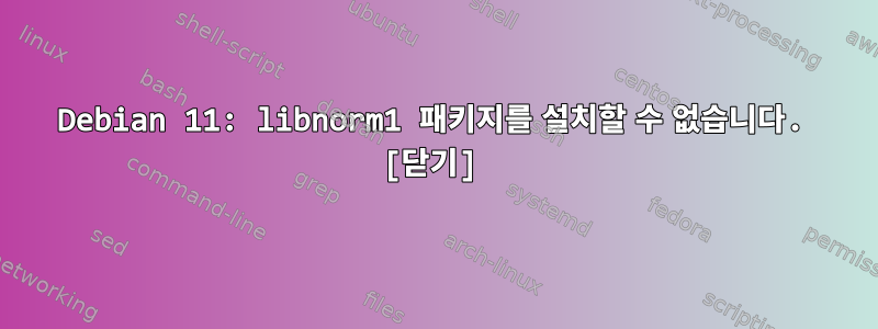 Debian 11: libnorm1 패키지를 설치할 수 없습니다. [닫기]