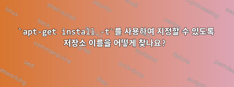 `apt-get install -t`를 사용하여 지정할 수 있도록 저장소 이름을 어떻게 찾나요?