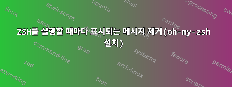 ZSH를 실행할 때마다 표시되는 메시지 제거(oh-my-zsh 설치)