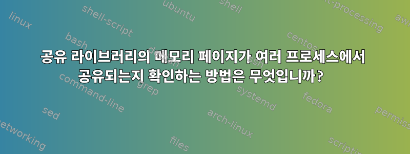 공유 라이브러리의 메모리 페이지가 여러 프로세스에서 공유되는지 확인하는 방법은 무엇입니까?