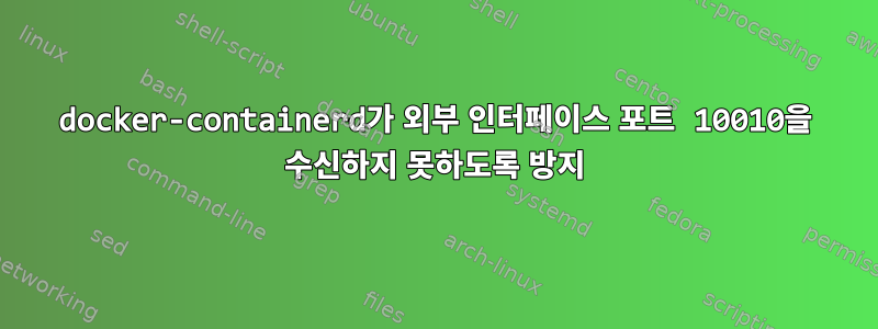 docker-containerd가 외부 인터페이스 포트 10010을 수신하지 못하도록 방지