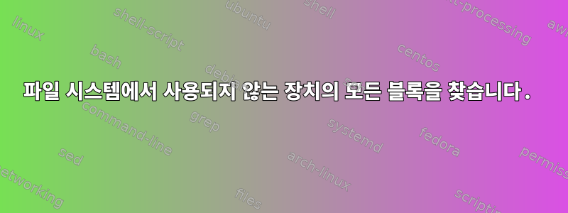 파일 시스템에서 사용되지 않는 장치의 모든 블록을 찾습니다.