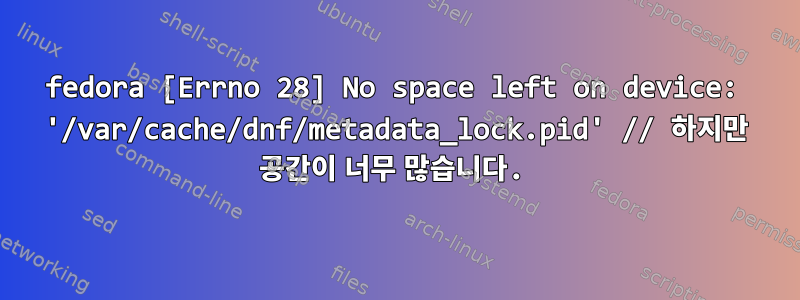 fedora [Errno 28] No space left on device: '/var/cache/dnf/metadata_lock.pid' // 하지만 공간이 너무 많습니다.