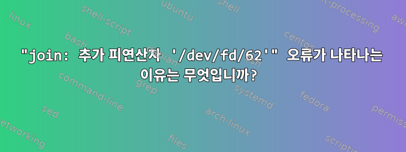 "join: 추가 피연산자 '/dev/fd/62'" 오류가 나타나는 이유는 무엇입니까?