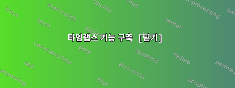 타임랩스 기능 구축 [닫기]