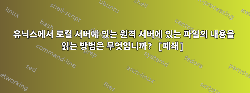 유닉스에서 로컬 서버에 있는 원격 서버에 있는 파일의 내용을 읽는 방법은 무엇입니까? [폐쇄]