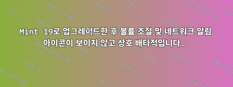 Mint 19로 업그레이드한 후 볼륨 조절 및 네트워크 알림 아이콘이 보이지 않고 상호 배타적입니다.