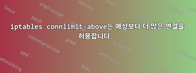 iptables connlimit-above는 예상보다 더 많은 연결을 허용합니다.