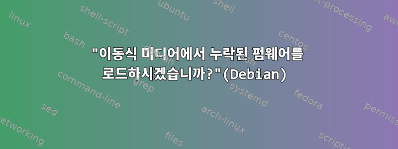 "이동식 미디어에서 누락된 펌웨어를 로드하시겠습니까?"(Debian)