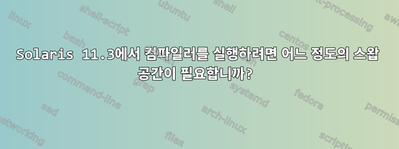 Solaris 11.3에서 컴파일러를 실행하려면 어느 정도의 스왑 공간이 필요합니까?