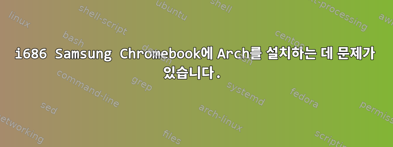 i686 Samsung Chromebook에 Arch를 설치하는 데 문제가 있습니다.