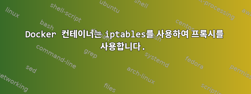 Docker 컨테이너는 iptables를 사용하여 프록시를 사용합니다.