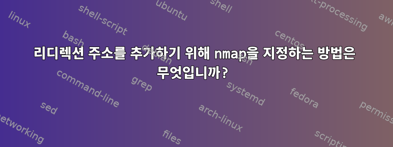 리디렉션 주소를 추가하기 위해 nmap을 지정하는 방법은 무엇입니까?