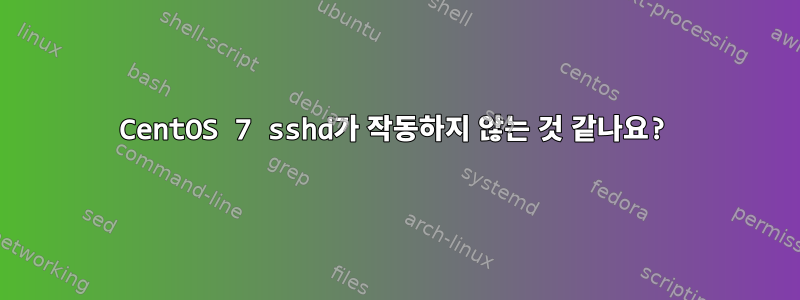 CentOS 7 sshd가 작동하지 않는 것 같나요?