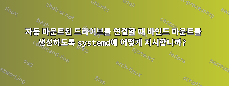 자동 마운트된 드라이브를 연결할 때 바인드 마운트를 생성하도록 systemd에 어떻게 지시합니까?