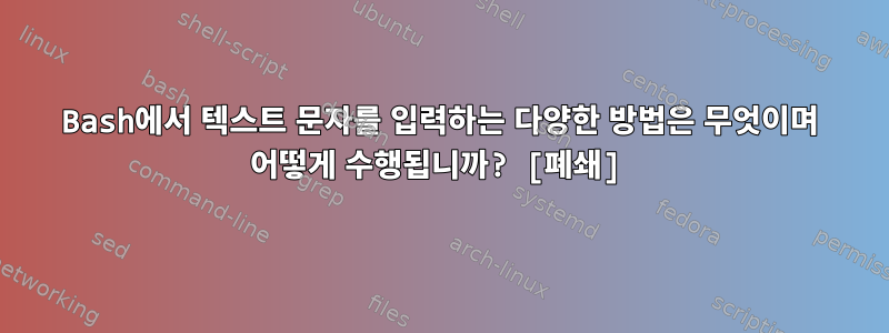 Bash에서 텍스트 문자를 입력하는 다양한 방법은 무엇이며 어떻게 수행됩니까? [폐쇄]