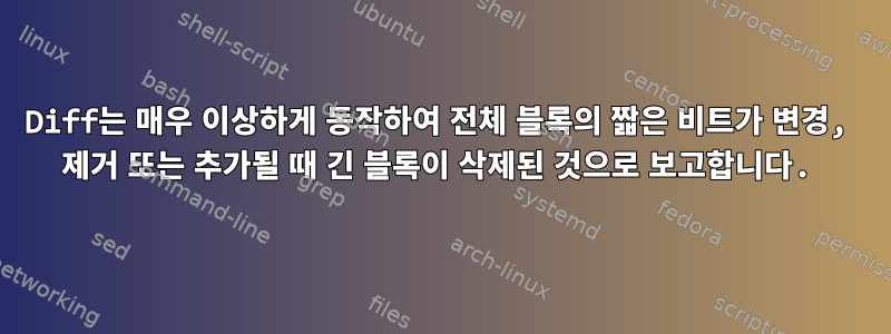 Diff는 매우 이상하게 동작하여 전체 블록의 짧은 비트가 변경, 제거 또는 추가될 때 긴 블록이 삭제된 것으로 보고합니다.