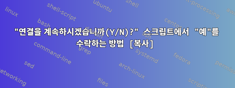 "연결을 계속하시겠습니까(Y/N)?" 스크립트에서 "예"를 수락하는 방법 [복사]