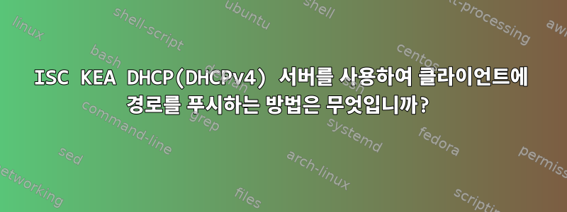 ISC KEA DHCP(DHCPv4) 서버를 사용하여 클라이언트에 경로를 푸시하는 방법은 무엇입니까?