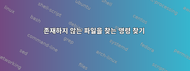 존재하지 않는 파일을 찾는 명령 찾기