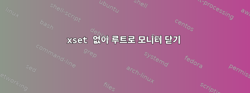 xset 없이 루트로 모니터 닫기