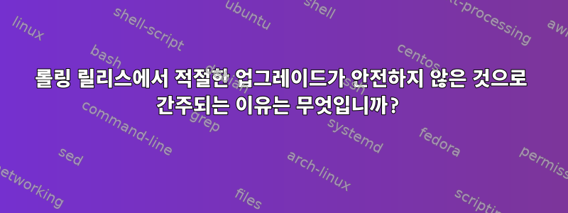 롤링 릴리스에서 적절한 업그레이드가 안전하지 않은 것으로 간주되는 이유는 무엇입니까?