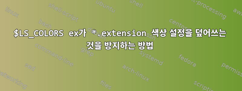 $LS_COLORS ex가 *.extension 색상 설정을 덮어쓰는 것을 방지하는 방법