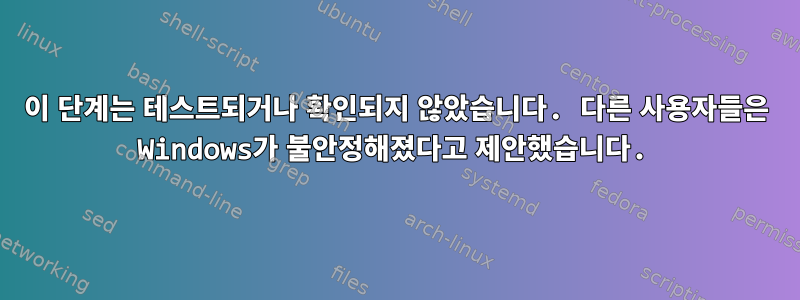 이 단계는 테스트되거나 확인되지 않았습니다. 다른 사용자들은 Windows가 불안정해졌다고 제안했습니다.