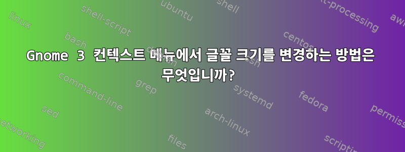 Gnome 3 컨텍스트 메뉴에서 글꼴 크기를 변경하는 방법은 무엇입니까?