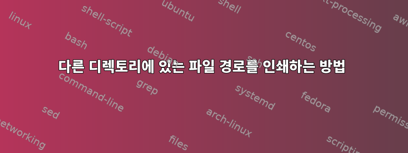 다른 디렉토리에 있는 파일 경로를 인쇄하는 방법