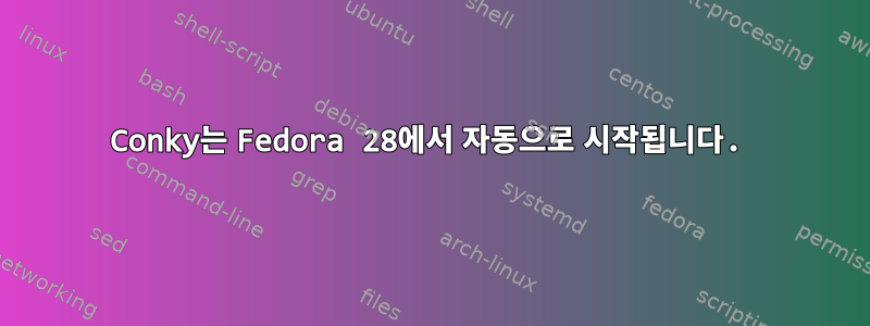 Conky는 Fedora 28에서 자동으로 시작됩니다.