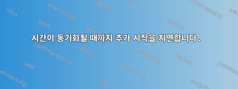 시간이 동기화될 때까지 추가 시작을 지연합니다.