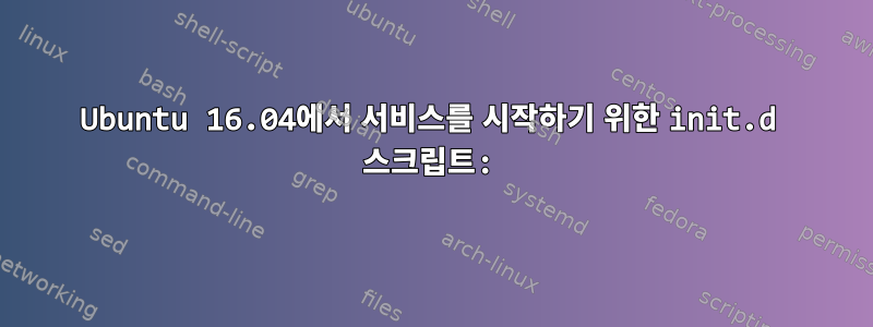 Ubuntu 16.04에서 서비스를 시작하기 위한 init.d 스크립트: