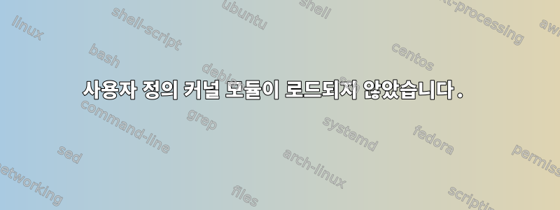 사용자 정의 커널 모듈이 로드되지 않았습니다.