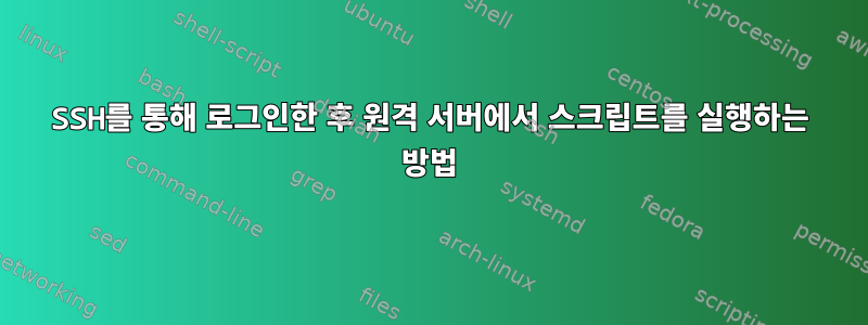 SSH를 통해 로그인한 후 원격 서버에서 스크립트를 실행하는 방법