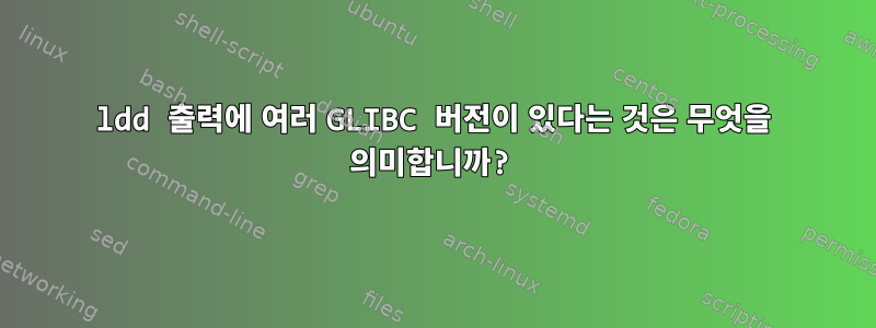 ldd 출력에 여러 GLIBC 버전이 있다는 것은 무엇을 의미합니까?