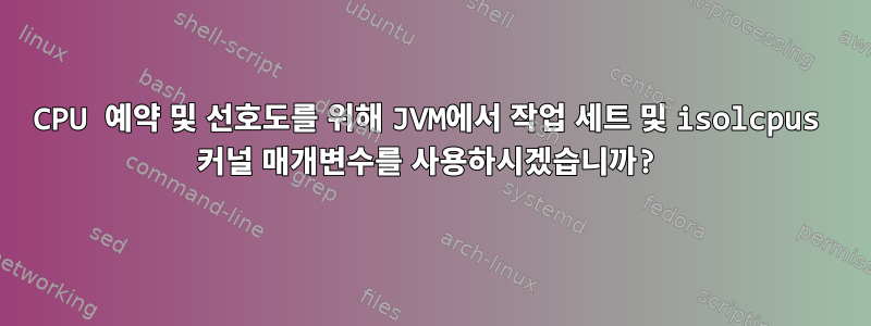 CPU 예약 및 선호도를 위해 JVM에서 작업 세트 및 isolcpus 커널 매개변수를 사용하시겠습니까?