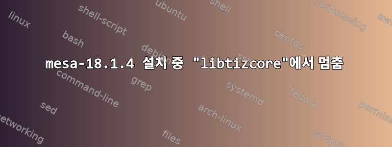 mesa-18.1.4 설치 중 "libtizcore"에서 멈춤