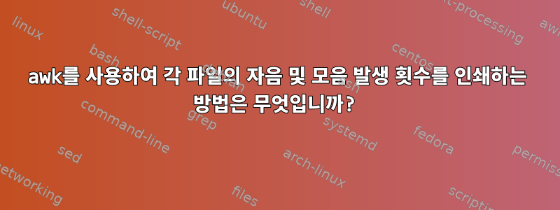 awk를 사용하여 각 파일의 자음 및 모음 발생 횟수를 인쇄하는 방법은 무엇입니까?