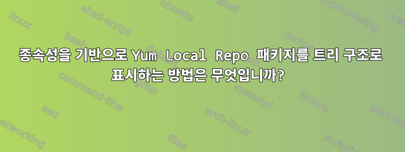 종속성을 기반으로 Yum Local Repo 패키지를 트리 구조로 표시하는 방법은 무엇입니까?