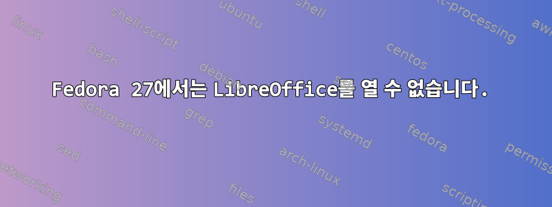 Fedora 27에서는 LibreOffice를 열 수 없습니다.