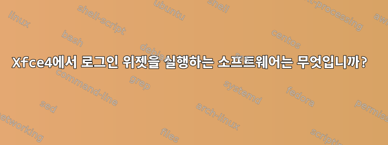 Xfce4에서 로그인 위젯을 실행하는 소프트웨어는 무엇입니까?