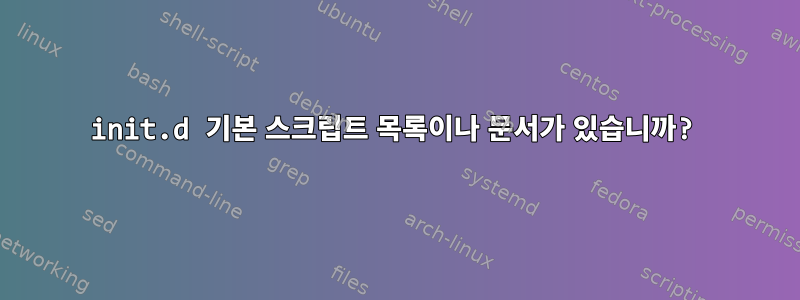 init.d 기본 스크립트 목록이나 문서가 있습니까?