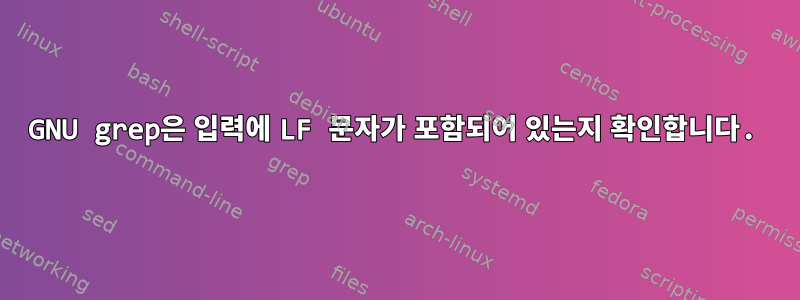 GNU grep은 입력에 LF 문자가 포함되어 있는지 확인합니다.