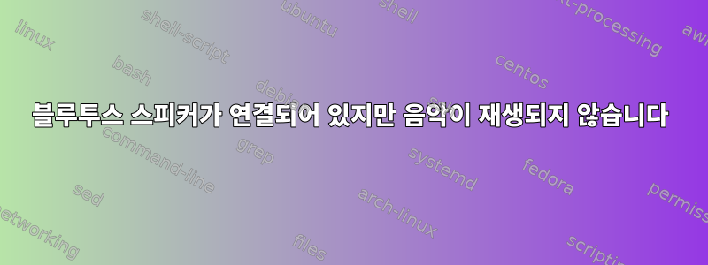 블루투스 스피커가 연결되어 있지만 음악이 재생되지 않습니다