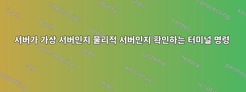 서버가 가상 서버인지 물리적 서버인지 확인하는 터미널 명령