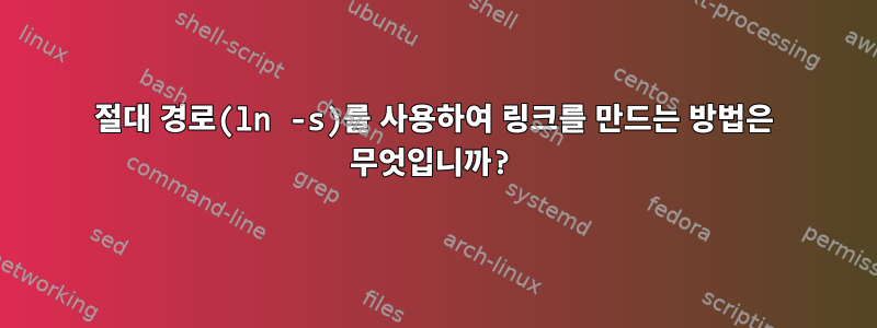 절대 경로(ln -s)를 사용하여 링크를 만드는 방법은 무엇입니까?