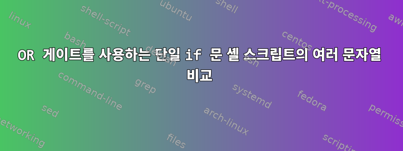 OR 게이트를 사용하는 단일 if 문 셸 스크립트의 여러 문자열 비교