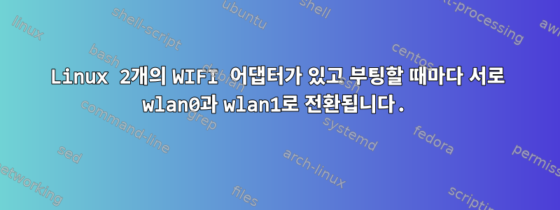 Linux 2개의 WIFI 어댑터가 있고 부팅할 때마다 서로 wlan0과 wlan1로 전환됩니다.