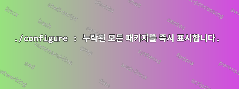 ./configure : 누락된 모든 패키지를 즉시 표시합니다.